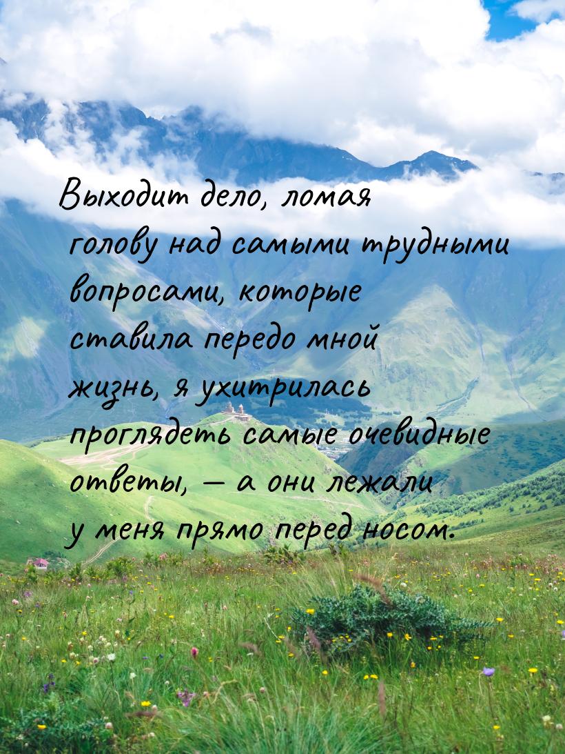 Выходит дело, ломая голову над самыми трудными вопросами, которые ставила передо мной жизн