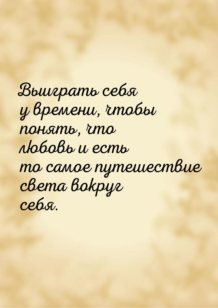 Выиграть себя у времени, чтобы понять, что любовь и есть то самое путешествие света вокруг