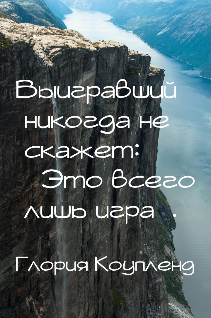 Выигравший никогда не скажет: Это всего лишь игра.