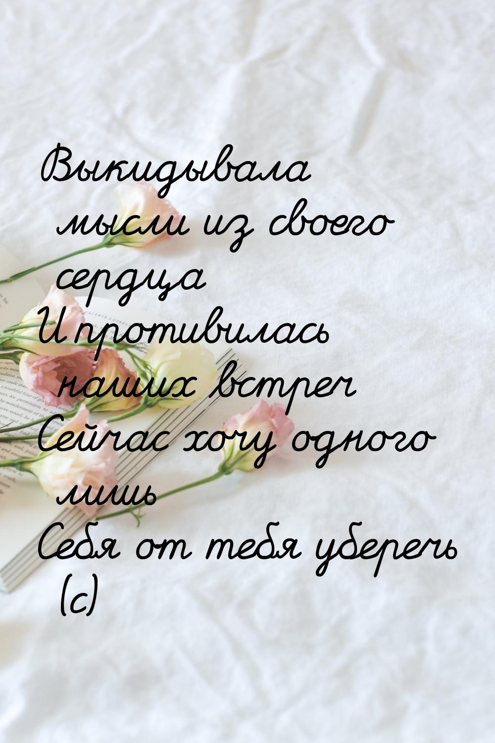 Выкидывала мысли из своего сердца И противилась наших встреч Сейчас хочу одного лишь Себя 