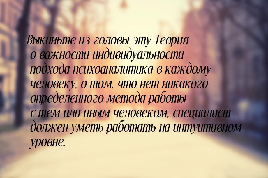 Выкиньте из головы эту Теория о важности индивидуальности подхода психоаналитика в каждому