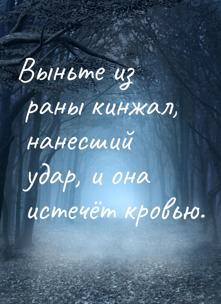 Выньте из раны кинжал, нанесший удар, и она истечёт кровью.