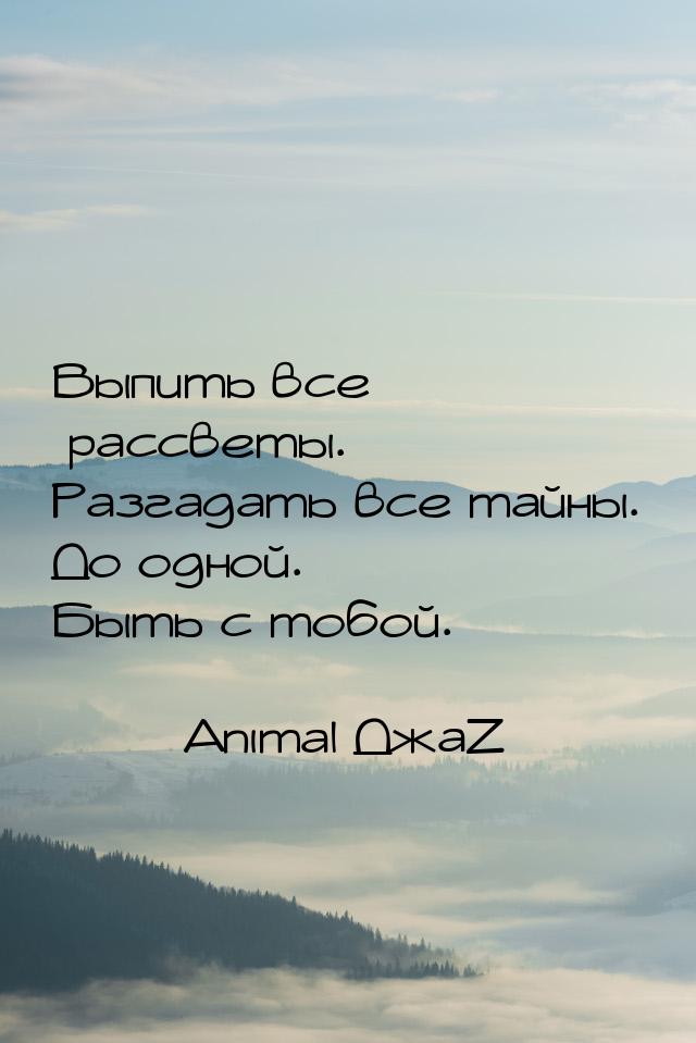 Выпить все рассветы. Разгадать все тайны. До одной. Быть с тобой.