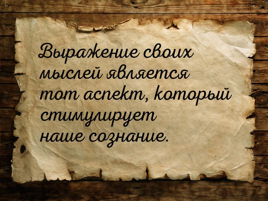 Выражение своих мыслей является тот аспект, который стимулирует наше сознание.