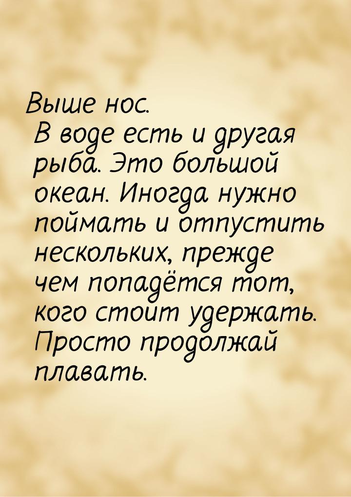 Выше нос. В воде есть и другая рыба. Это большой океан. Иногда нужно поймать и отпустить н