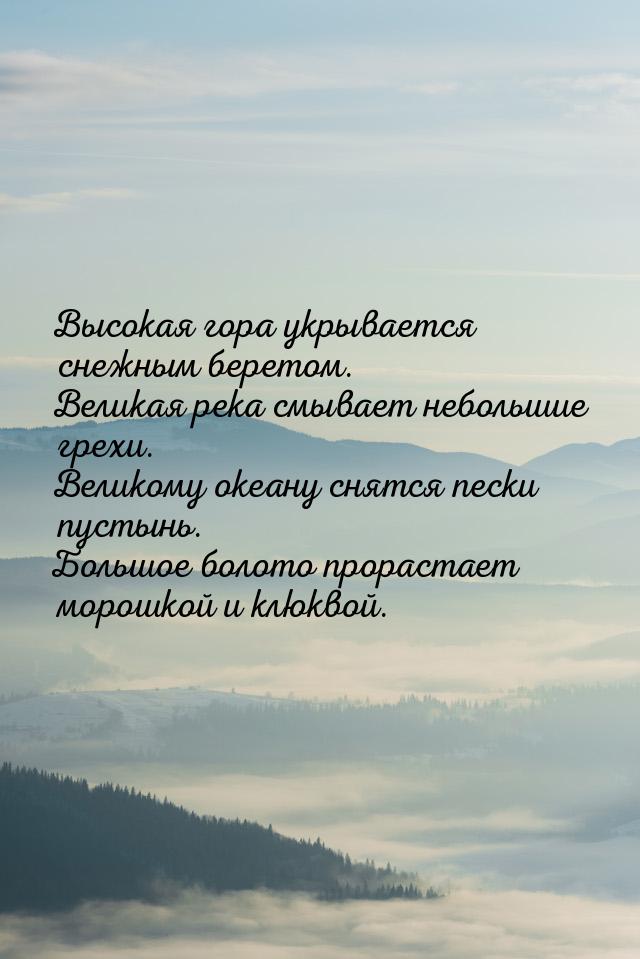 Высокая гора укрывается снежным беретом. Великая река смывает небольшие грехи. Великому ок