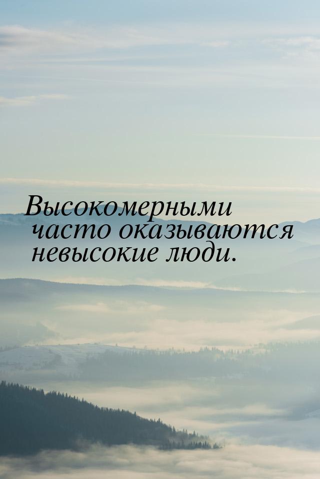 Высокомерными часто оказываются невысокие люди.