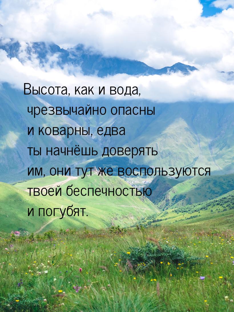 Высота, как и вода, чрезвычайно опасны и коварны, едва ты начнёшь доверять им, они тут же 