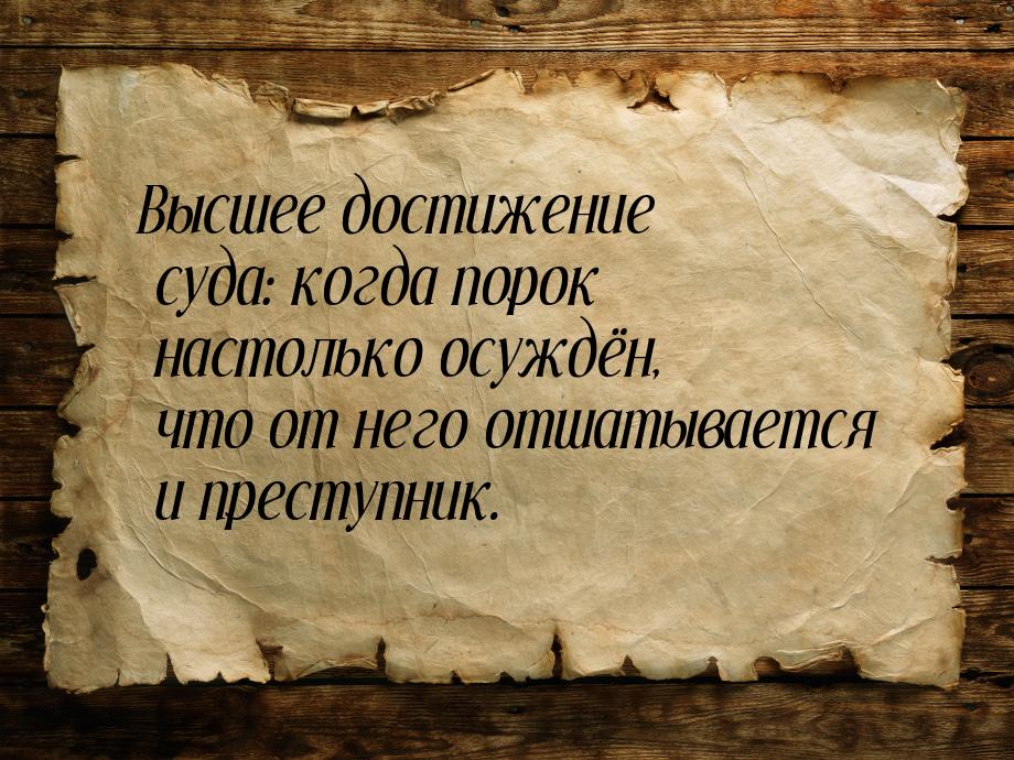 Высшее достижение суда: когда порок настолько осуждён, что от него отшатывается и преступн