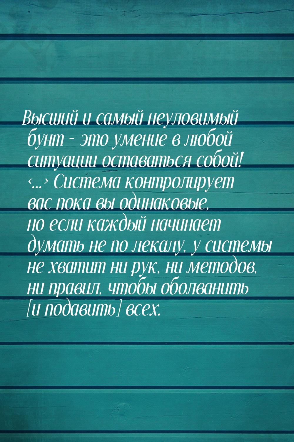 Высший и самый неуловимый бунт – это умение в любой ситуации оставаться собой! ...