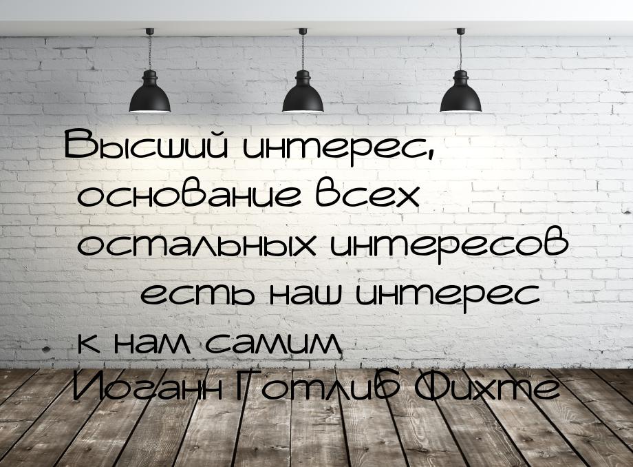 Высший интерес, основание всех остальных интересов  есть наш интерес к нам самим