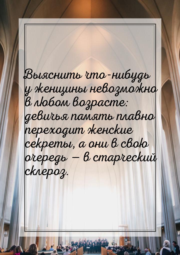 Выяснить что-нибудь у женщины невозможно в любом возрасте: девичья память плавно переходит