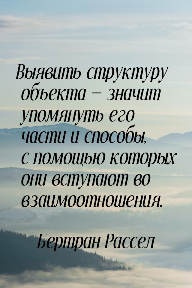 Выявить структуру объекта  значит упомянуть его части и способы, с помощью которых 