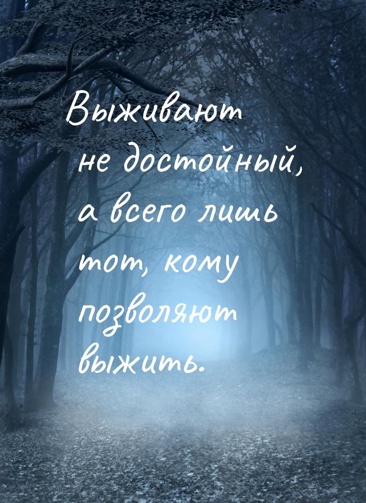 Выживают не достойный, а всего лишь тот, кому позволяют выжить.