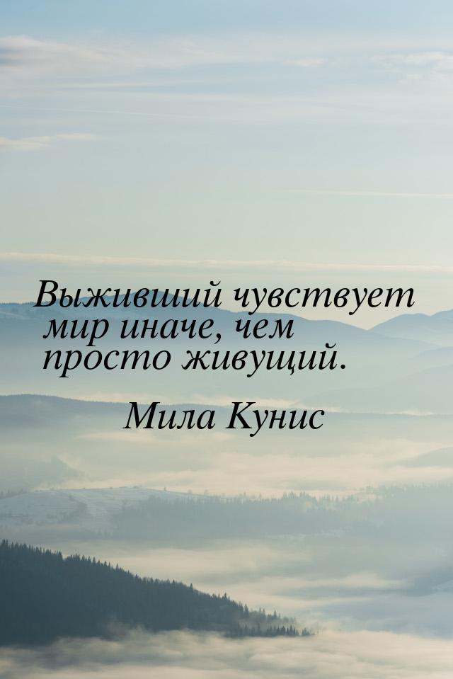 Выживший чувствует мир иначе, чем просто живущий.