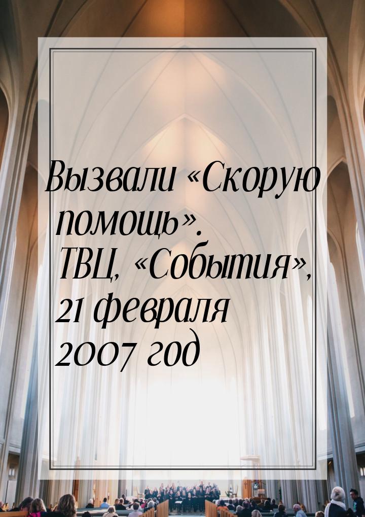 Вызвали «Скорую помощь». ТВЦ, «События», 21 февраля 2007 год