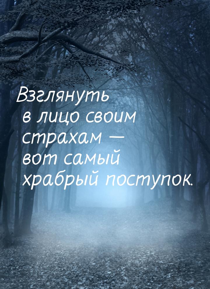 Взглянуть в лицо своим страхам — вот самый храбрый поступок.