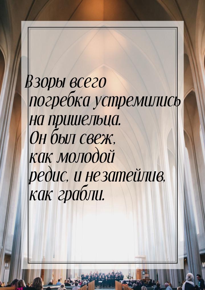 Взоры всего погребка устремились на пришельца. Он был свеж, как молодой редис, и незатейли