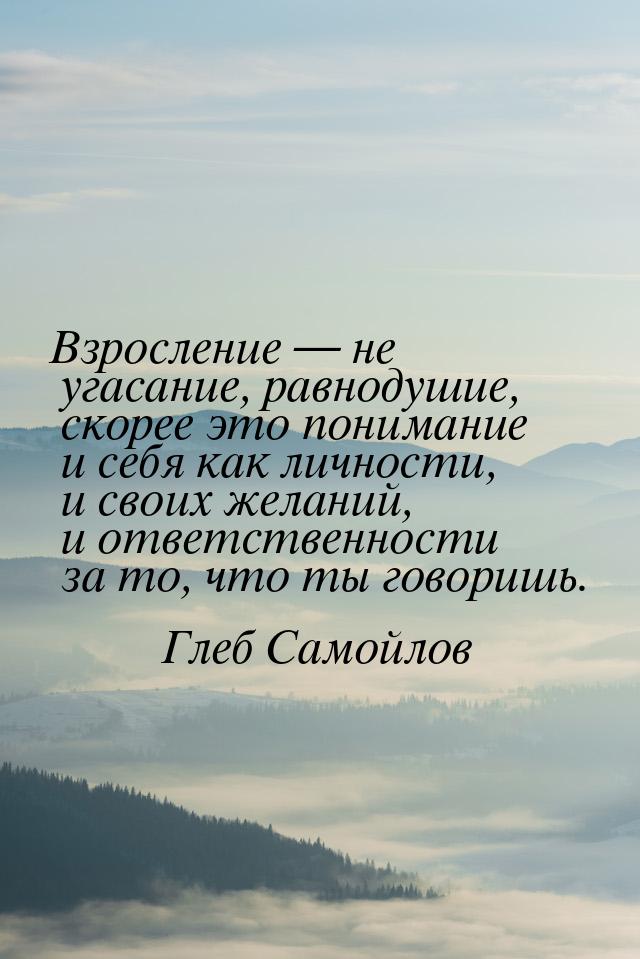 Взросление — не угасание, равнодушие, скорее это понимание и себя как личности, и своих же