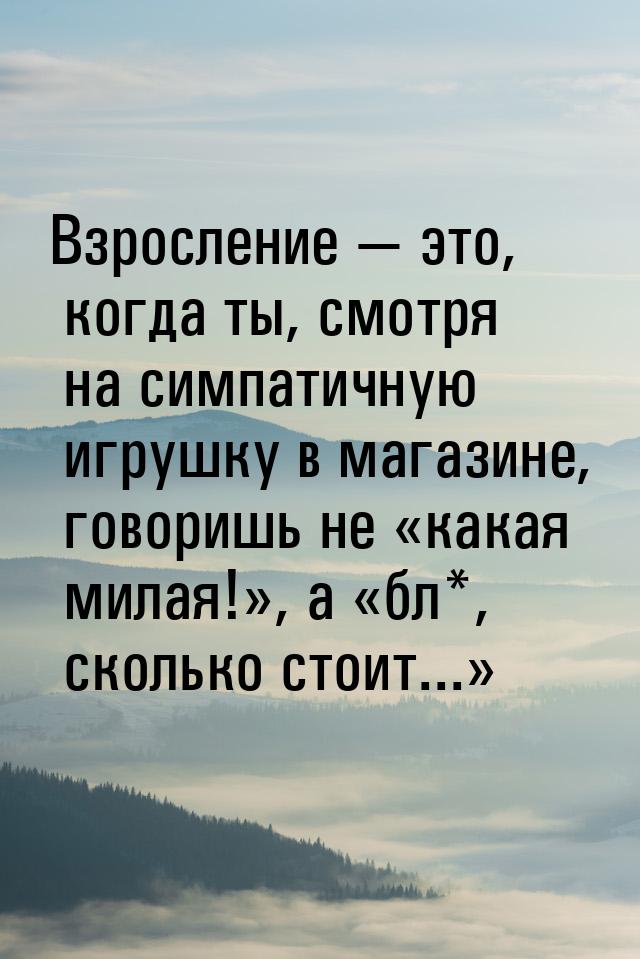 Взросление  это, когда ты, смотря на симпатичную игрушку в магазине, говоришь не &l