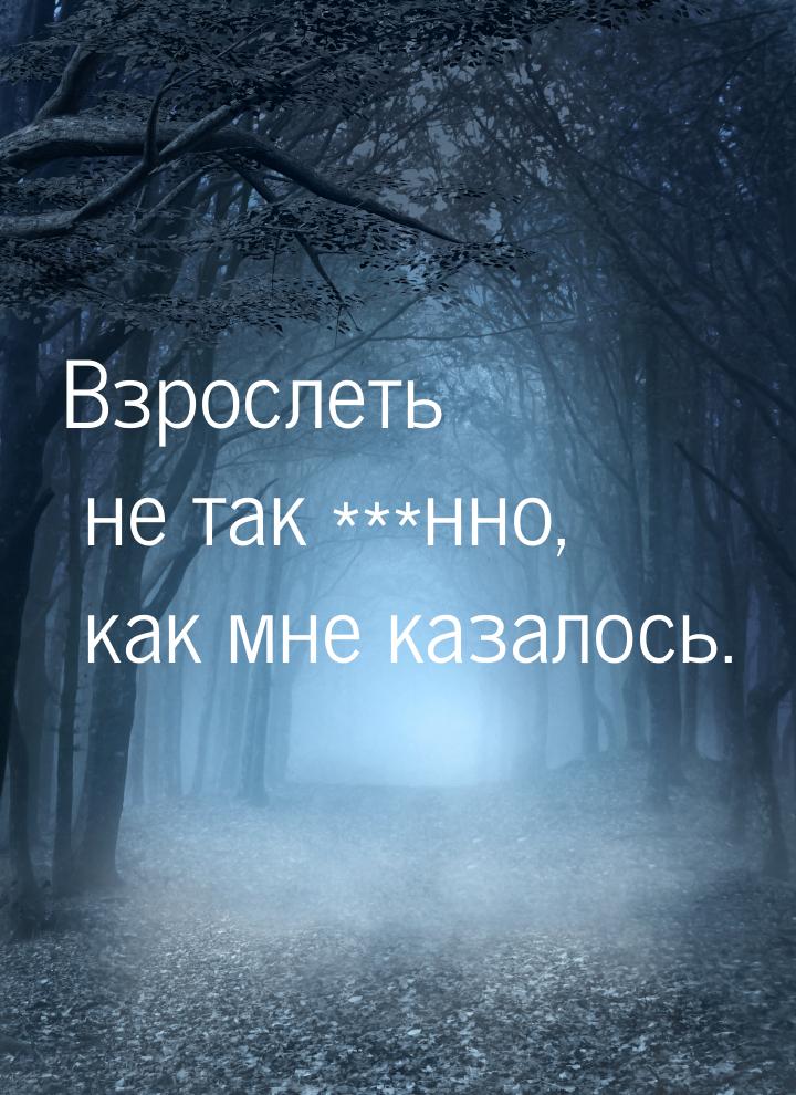 Взрослеть не так ***нно, как мне казалось.