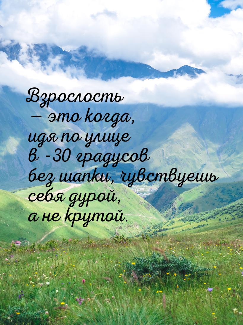 Взрослость  это когда, идя по улице в -30 градусов без шапки, чувствуешь себя дурой