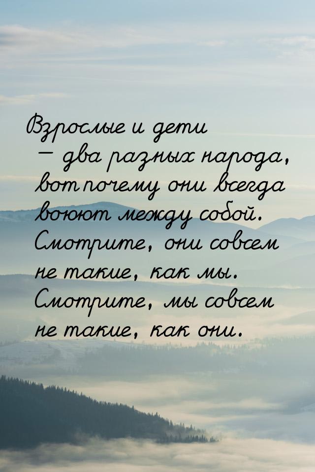 Взрослые и дети — два разных народа, вот почему они всегда воюют между собой. Смотрите, он