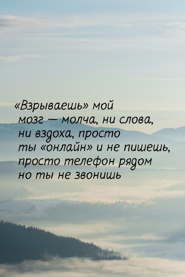 Взрываешь мой мозг  молча, ни слова, ни вздоха, просто ты онла