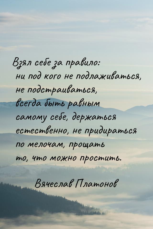 Взял себе за правило: ни под кого не подлаживаться, не подстраиваться, всегда быть равным 