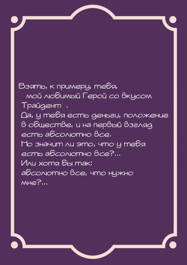 Взять, к примеру, тебя, «мой любимый Герой со вкусом Трайдент». Да, у тебя есть деньги, по