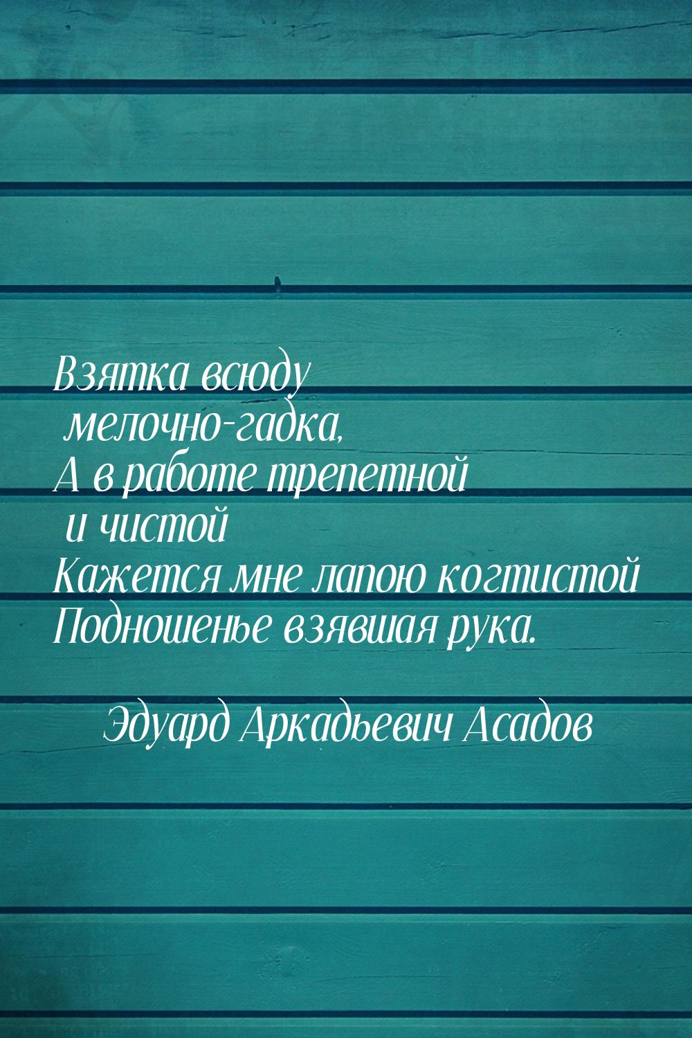 Взятка всюду мелочно-гадка, А в работе трепетной и чистой Кажется мне лапою когтистой Подн