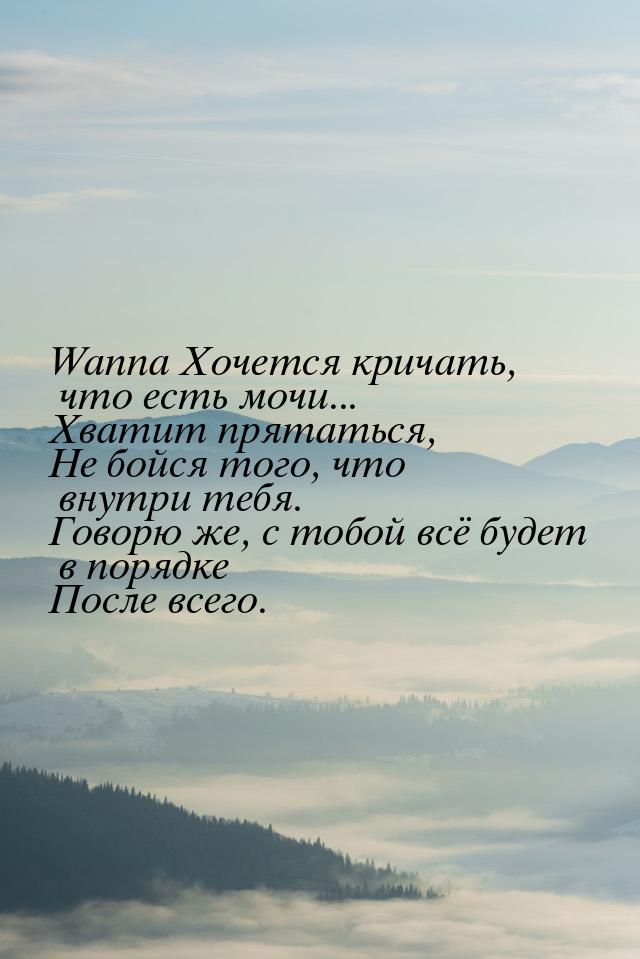 Wanna Хочется кричать, что есть мочи... Хватит прятаться, Не бойся того, что внутри тебя. 