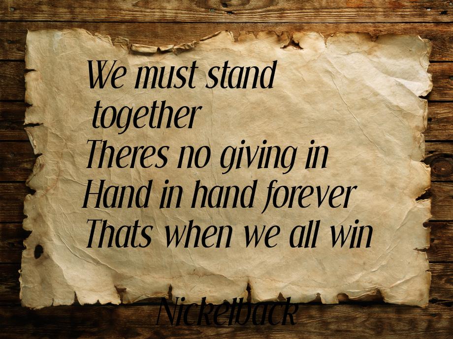 We must stand together Тheres no giving in Hand in hand forever Thats when we all win