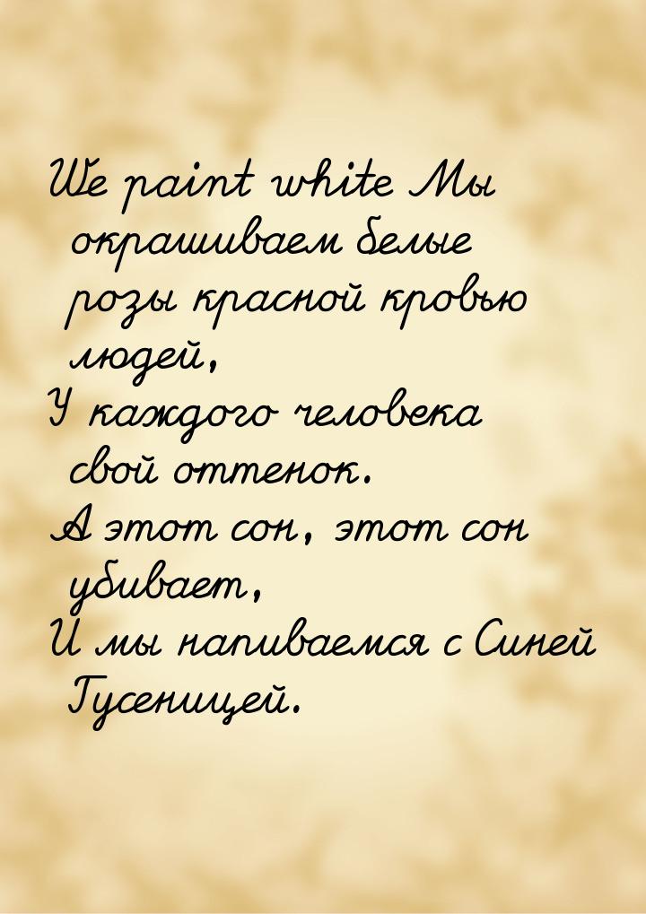 We paint white Мы окрашиваем белые розы красной кровью людей, У каждого человека свой отте