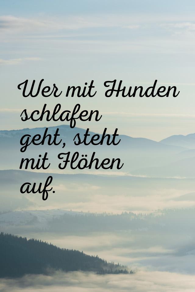 Wer mit Hunden schlafen geht, steht mit Flöhen auf.