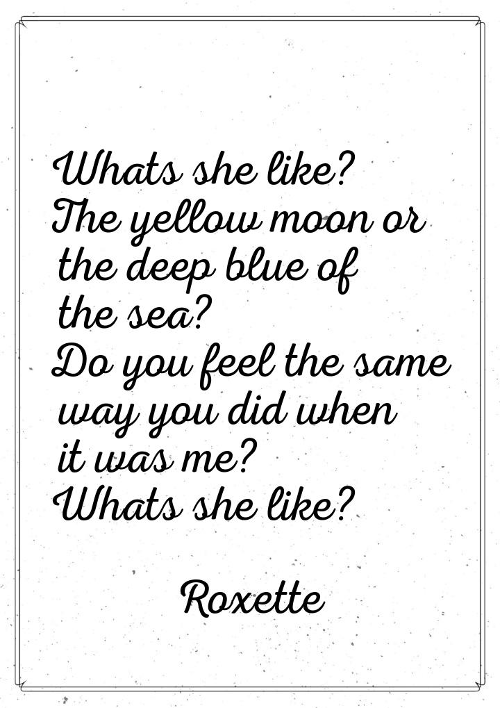 Whats she like? The yellow moon or the deep blue of the sea? Do you feel the same way you 