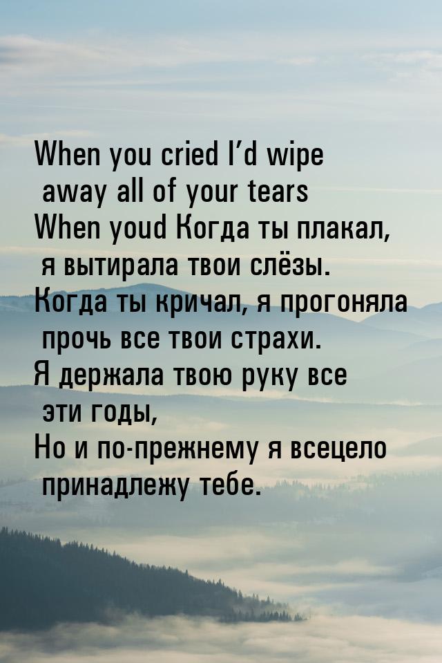 When you cried I’d wipe away all of your tears When youd Когда ты плакал, я вытирала твои 