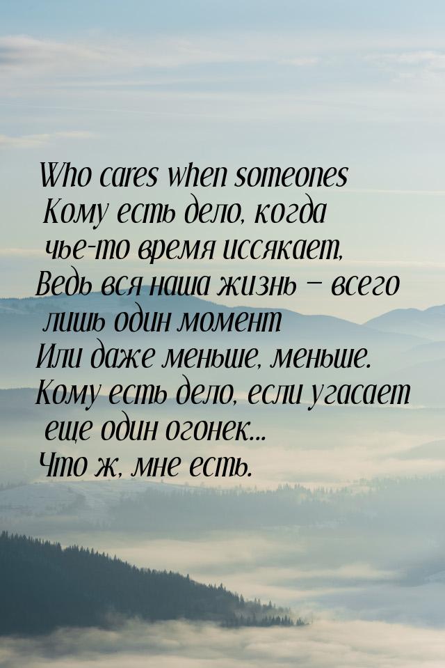 Who cares when someones Кому есть дело, когда чье-то время иссякает, Ведь вся наша жизнь &