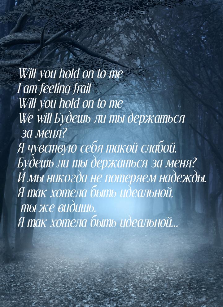 Will you hold on to me I am feeling frail Will you hold on to me We will Будешь ли ты держ