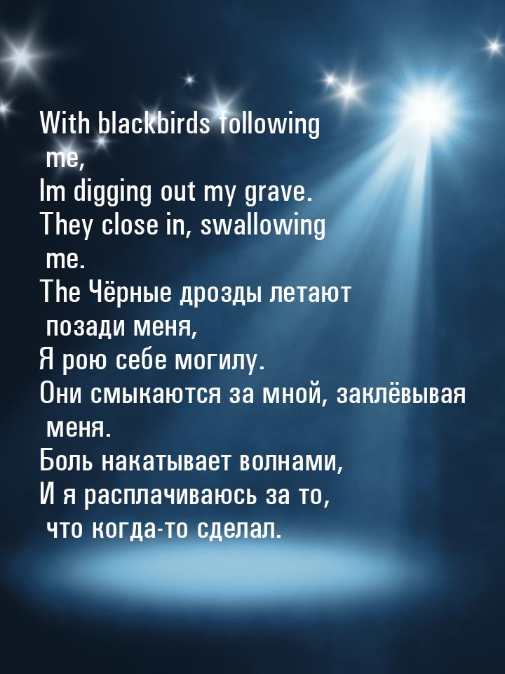 With blackbirds following me, Im digging out my grave. They close in, swallowing me. The Ч