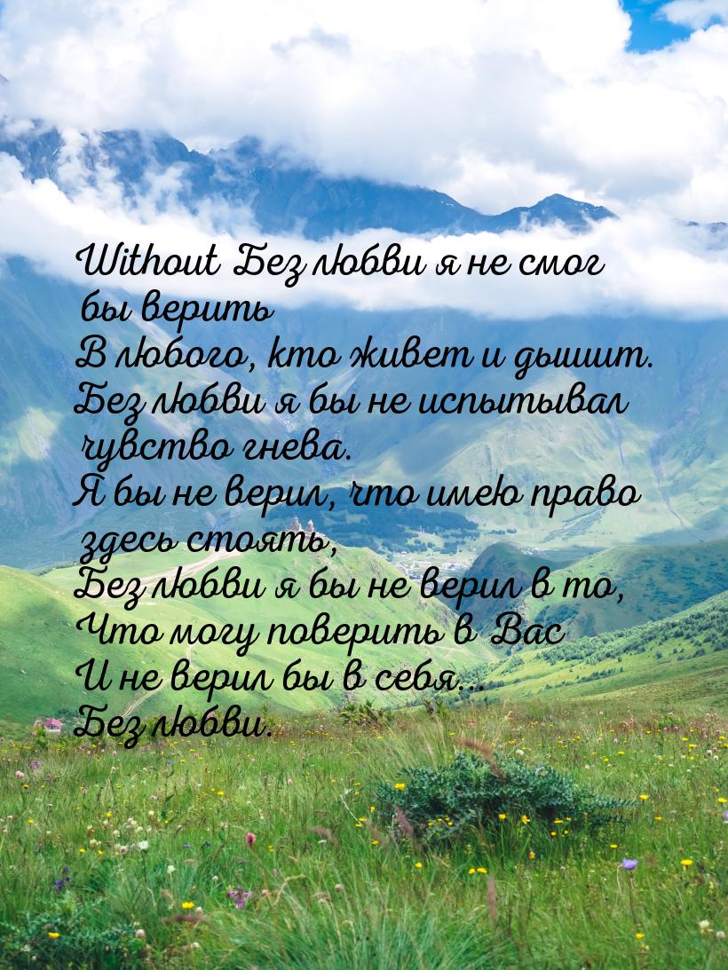 Without Без любви я не смог бы верить В любого, кто живет и дышит. Без любви я бы не испыт