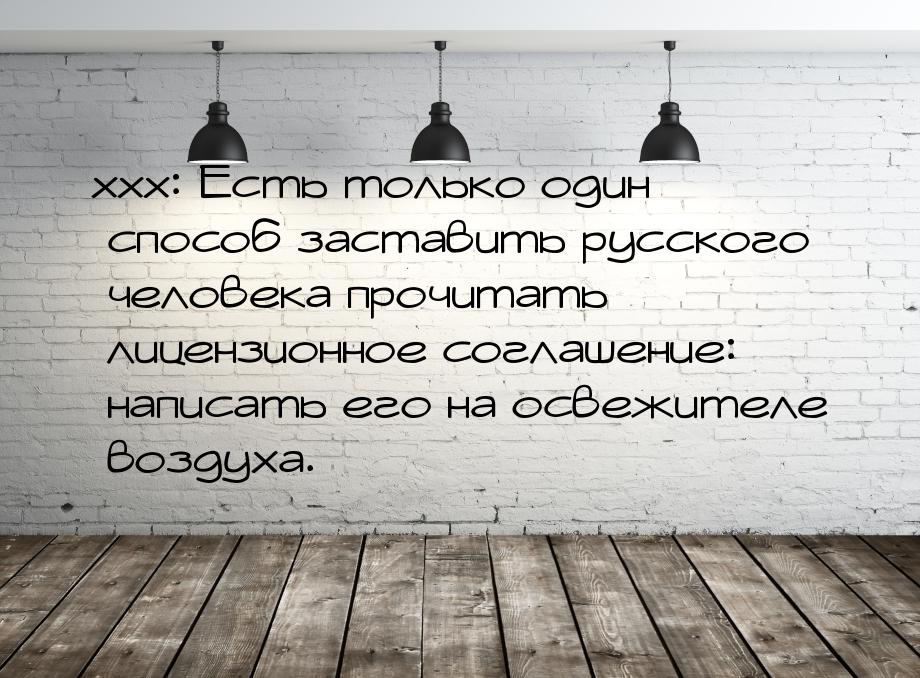 xxx: Есть только один способ заставить русского человека прочитать лицензионное соглашение