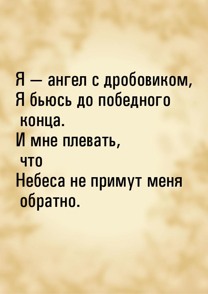 Я — ангел с дробовиком, Я бьюсь до победного конца. И мне плевать, что Небеса не примут ме