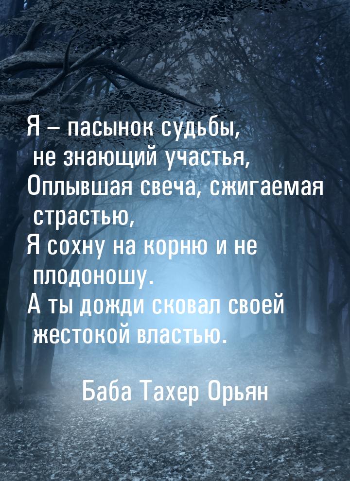 Я – пасынок судьбы, не знающий участья, Оплывшая свеча, сжигаемая страстью, Я сохну на кор