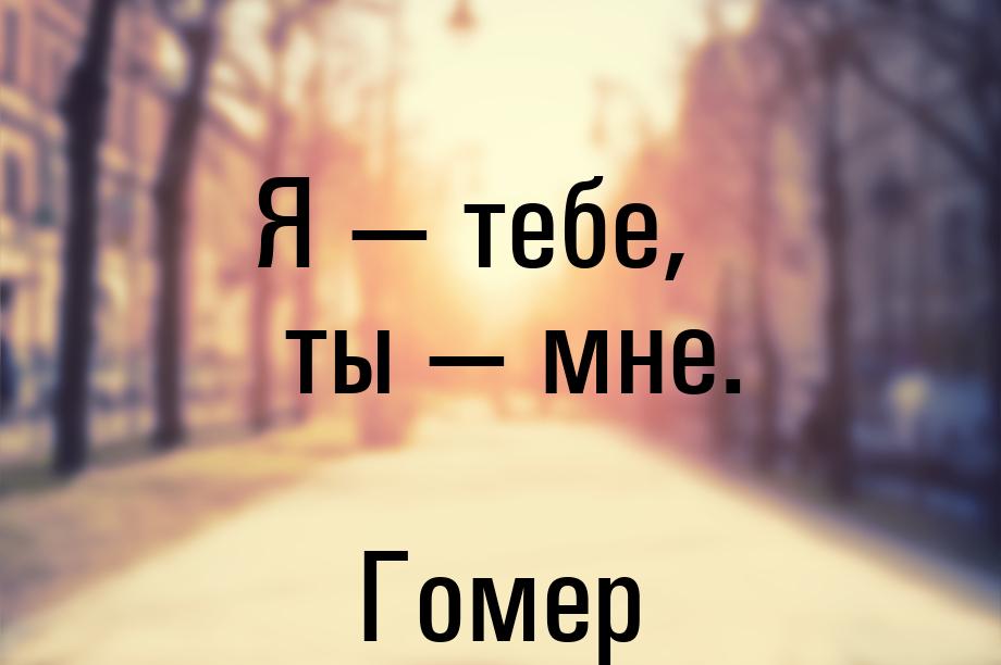 Я — тебе, ты — мне.