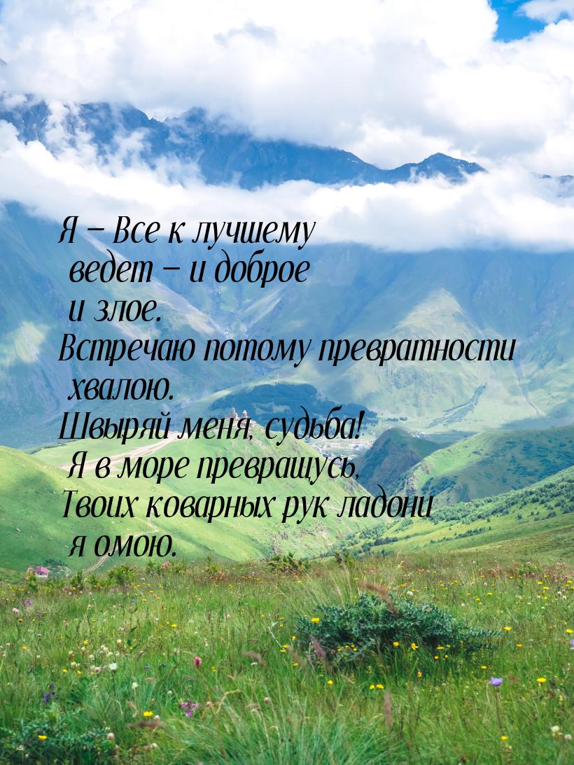 Я — Все к лучшему ведет — и доброе и злое. Встречаю потому превратности хвалою. Швыряй мен