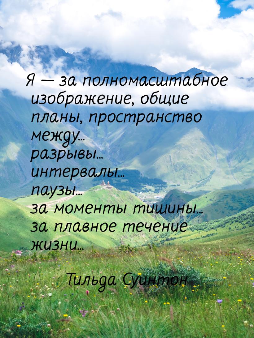 Я — за полномасштабное изображение, общие планы, пространство между... разрывы... интервал