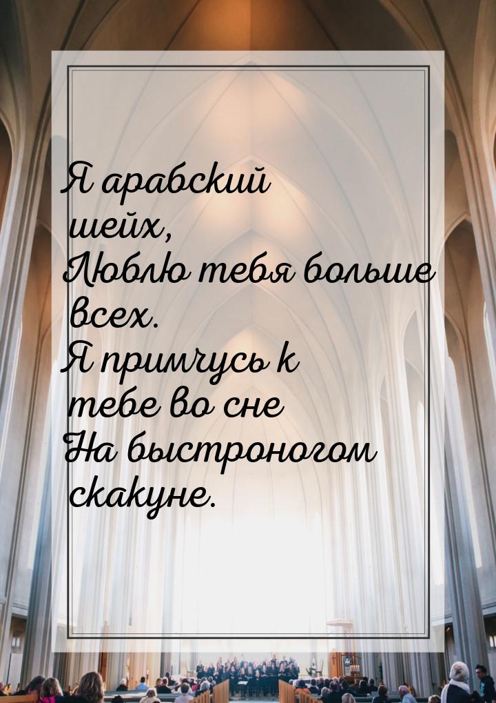 Я арабский шейх, Люблю тебя больше всех. Я примчусь к тебе во сне На быстроногом скакуне.