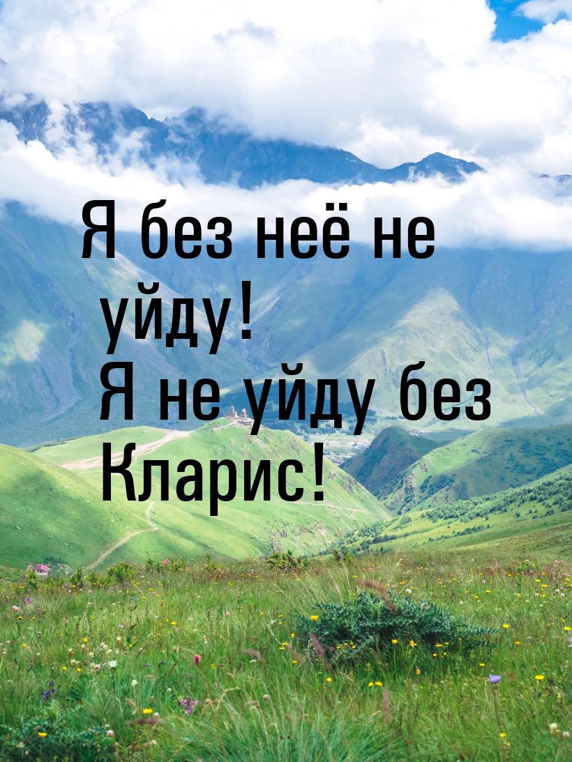 Я без неё не уйду! Я не уйду без Кларис!