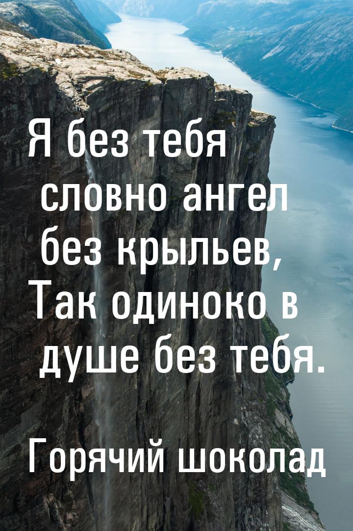 Я без тебя словно ангел без крыльев, Так одиноко в душе без тебя.